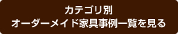 カテゴリ別オーダーメイド家具事例一覧を見る