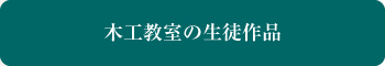 木工教室の生徒作品